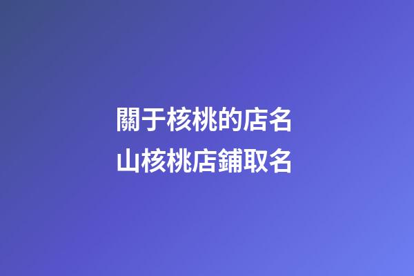 關于核桃的店名 山核桃店鋪取名-第1張-店鋪起名-玄機派